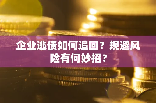 北京企业逃债如何追回？规避风险有何妙招？