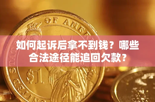 北京如何起诉后拿不到钱？哪些合法途径能追回欠款？