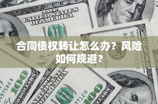 北京合同债权转让怎么办？风险如何规避？