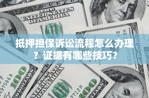 北京抵押担保诉讼流程怎么办理？证据有哪些技巧？