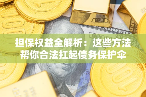 北京担保权益全解析：这些方法帮你合法扛起债务保护伞