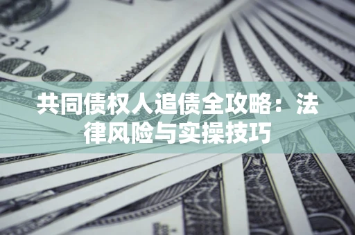北京共同债权人追债全攻略：法律风险与实操技巧