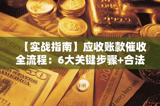 北京【实战指南】应收账款催收全流程：6大关键步骤+合法回款技巧