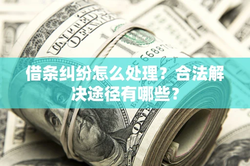 北京借条纠纷怎么处理？合法解决途径有哪些？