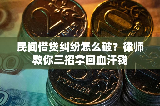 北京民间借贷纠纷怎么破？律师教你三招拿回血汗钱