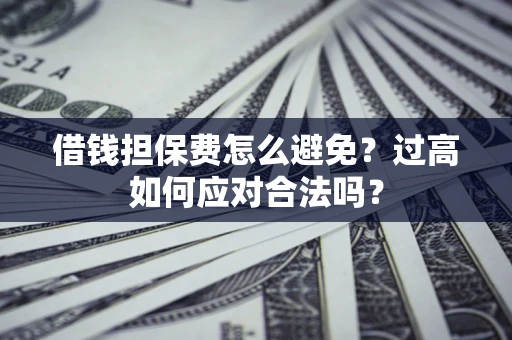 北京借钱担保费怎么避免？过高如何应对合法吗？