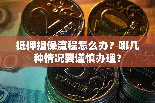 北京抵押担保流程怎么办？哪几种情况要谨慎办理？
