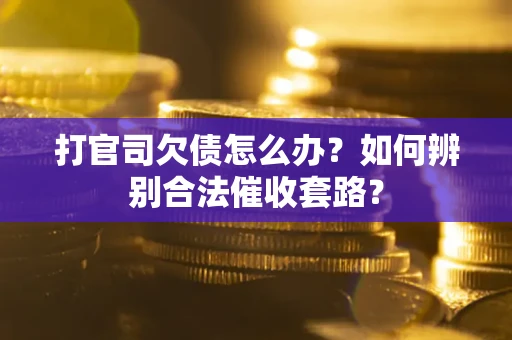 北京打官司欠债怎么办？如何辨别合法催收套路？