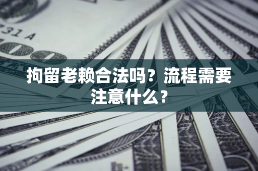 北京拘留老赖合法吗？流程需要注意什么？