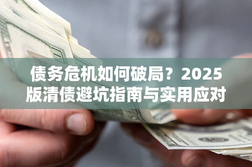 北京债务危机如何破局？2025版清债避坑指南与实用应对策略