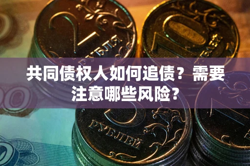 北京共同债权人如何追债？需要注意哪些风险？
