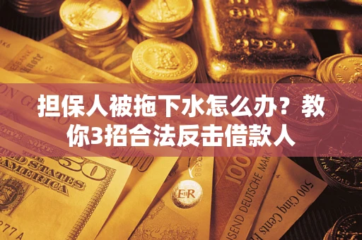 北京担保人被拖下水怎么办？教你3招合法反击借款人