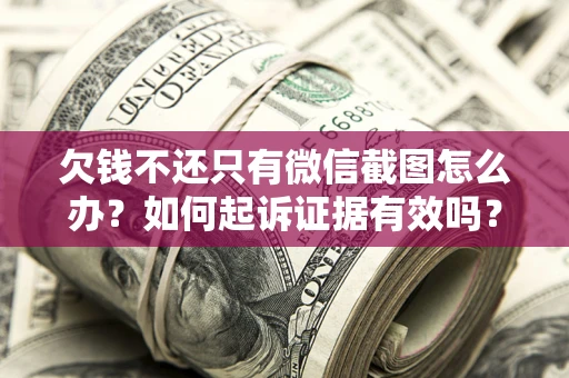 北京欠钱不还只有微信截图怎么办？如何起诉证据有效吗？