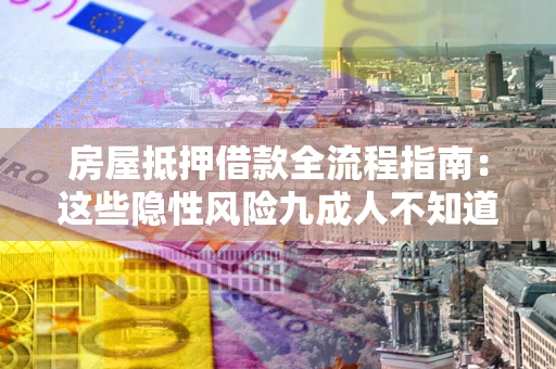 北京房屋抵押借款全流程指南：这些隐性风险九成人不知道
