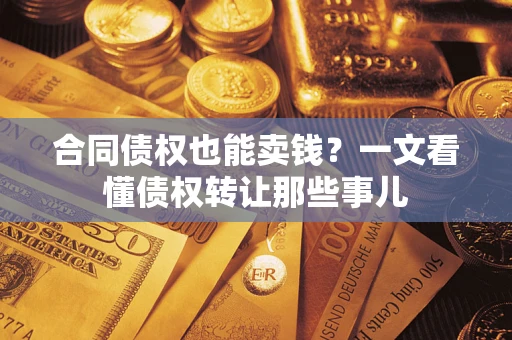 北京合同债权也能卖钱？一文看懂债权转让那些事儿