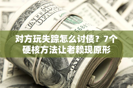 北京对方玩失踪怎么讨债？7个硬核方法让老赖现原形
