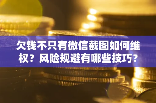 北京欠钱不只有微信截图如何维权？风险规避有哪些技巧？