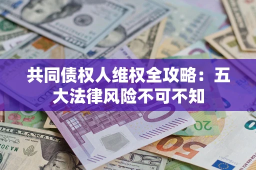 北京共同债权人维权全攻略：五大法律风险不可不知