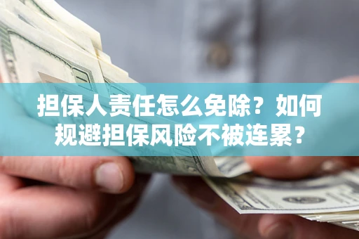 北京担保人责任怎么免除？如何规避担保风险不被连累？