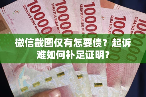 北京微信截图仅有怎要债？起诉难如何补足证明？