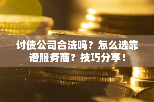 北京讨债公司合法吗？怎么选靠谱服务商？技巧分享！