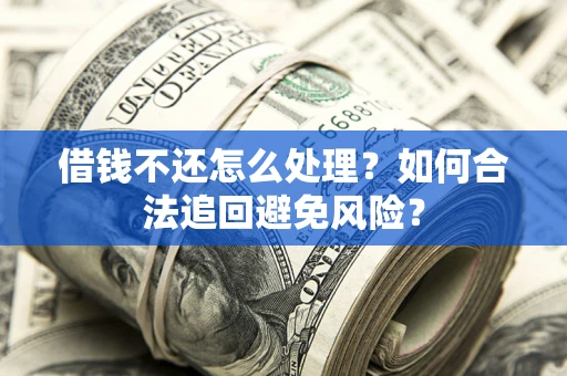 北京借钱不还怎么处理？如何合法追回避免风险？
