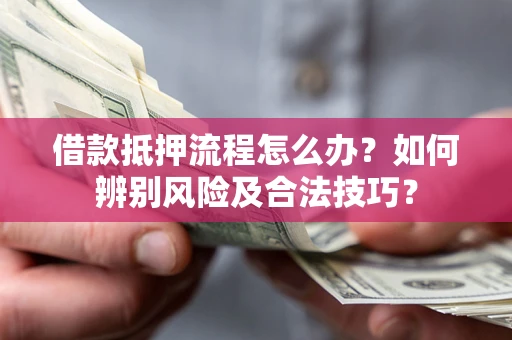 北京借款抵押流程怎么办？如何辨别风险及合法技巧？