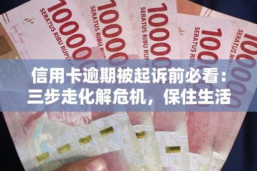 北京信用卡逾期被起诉前必看：三步走化解危机，保住生活尊严