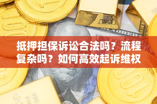 北京抵押担保诉讼合法吗？流程复杂吗？如何高效起诉维权？