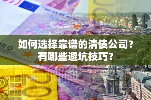 北京如何选择靠谱的清债公司？有哪些避坑技巧？