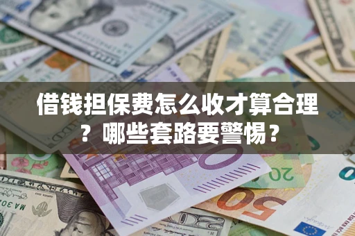北京借钱担保费怎么收才算合理？哪些套路要警惕？