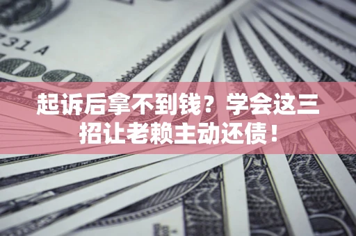 北京起诉后拿不到钱？学会这三招让老赖主动还债！