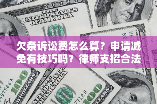 北京欠条诉讼费怎么算？申请减免有技巧吗？律师支招合法省钱