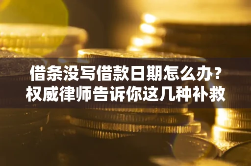 北京借条没写借款日期怎么办？权威律师告诉你这几种补救方法！
