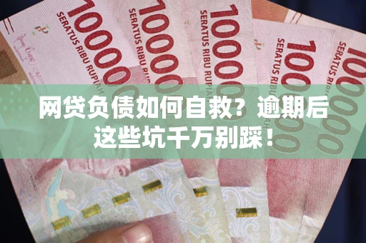北京网贷负债如何自救？逾期后这些坑千万别踩！