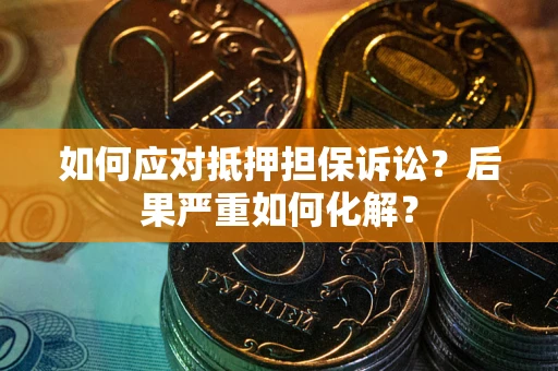 北京如何应对抵押担保诉讼？后果严重如何化解？