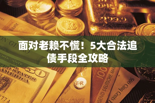 北京面对老赖不慌！5大合法追债手段全攻略