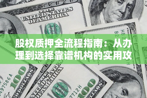 北京股权质押全流程指南：从办理到选择靠谱机构的实用攻略