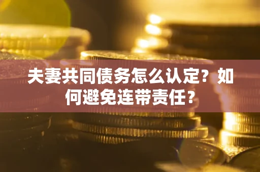 北京夫妻共同债务怎么认定？如何避免连带责任？