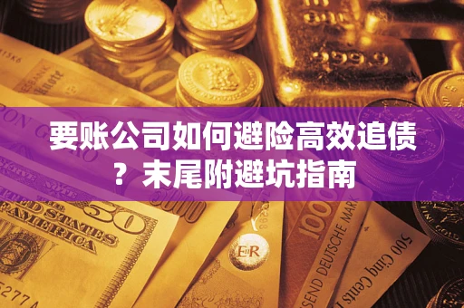 北京要账公司如何避险高效追债？末尾附避坑指南