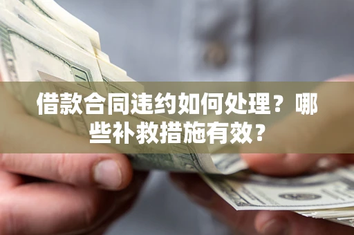 北京借款合同违约如何处理？哪些补救措施有效？