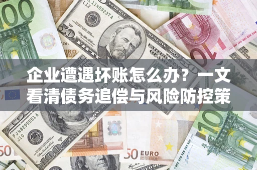 北京企业遭遇坏账怎么办？一文看清债务追偿与风险防控策略