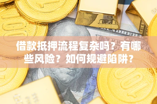 北京借款抵押流程复杂吗？有哪些风险？如何规避陷阱？