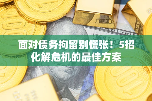 北京面对债务拘留别慌张！5招化解危机的最佳方案
