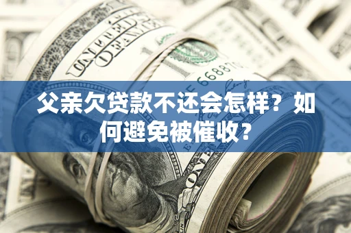 北京父亲欠贷款不还会怎样？如何避免被催收？