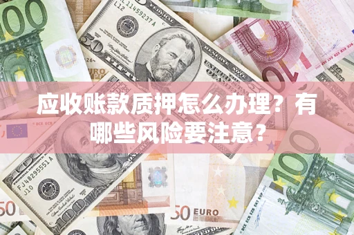 北京应收账款质押怎么办理？有哪些风险要注意？
