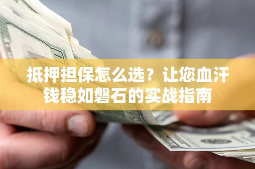 北京抵押担保怎么选？让您血汗钱稳如磐石的实战指南