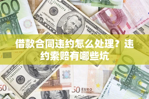 北京借款合同违约怎么处理？违约索赔有哪些坑