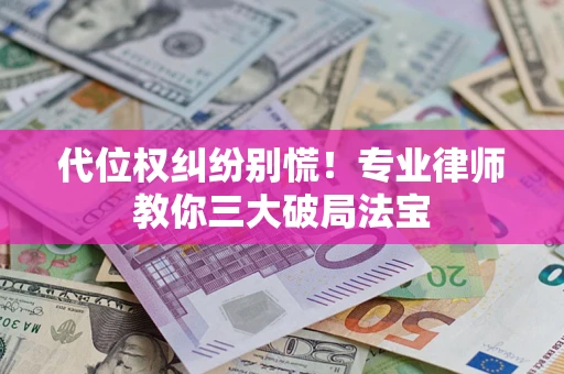 北京代位权纠纷别慌！专业律师教你三大破局法宝