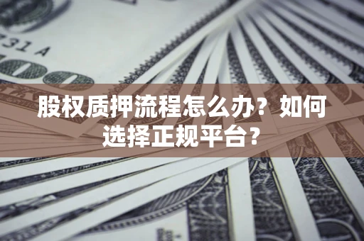 北京股权质押流程怎么办？如何选择正规平台？